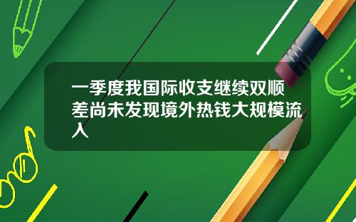 一季度我国际收支继续双顺差尚未发现境外热钱大规模流入