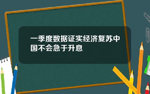 一季度数据证实经济复苏中国不会急于升息