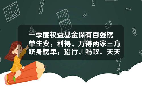 一季度权益基金保有百强榜单生变，利得、万得两家三方跻身榜单，招行、蚂蚁、天天稳居前三-宝宝基金排行
