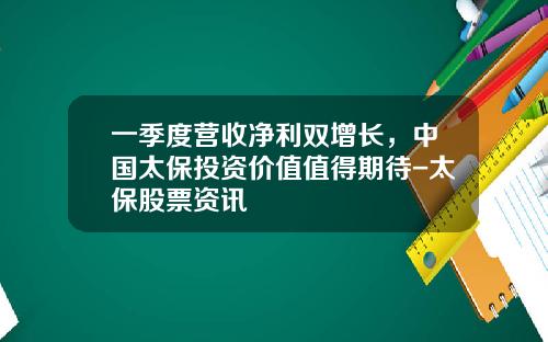 一季度营收净利双增长，中国太保投资价值值得期待-太保股票资讯