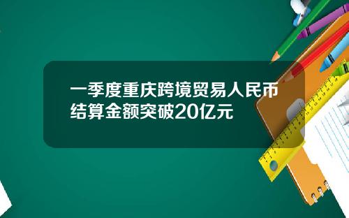 一季度重庆跨境贸易人民币结算金额突破20亿元