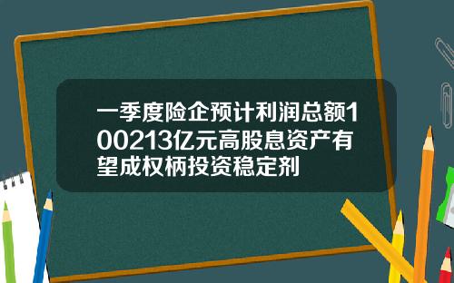 一季度险企预计利润总额100213亿元高股息资产有望成权柄投资稳定剂