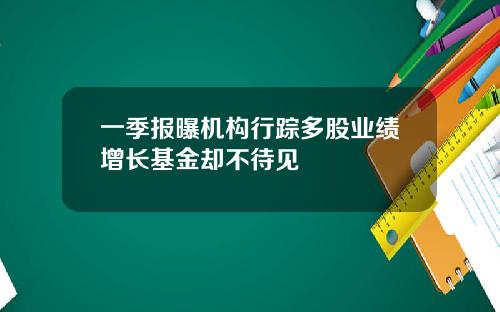 一季报曝机构行踪多股业绩增长基金却不待见