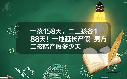 一孩158天，二三孩各188天！一地延长产假-男方二孩陪产假多少天