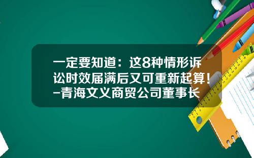 一定要知道：这8种情形诉讼时效届满后又可重新起算！-青海文义商贸公司董事长