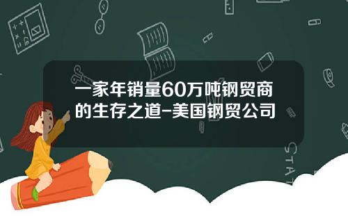 一家年销量60万吨钢贸商的生存之道-美国钢贸公司