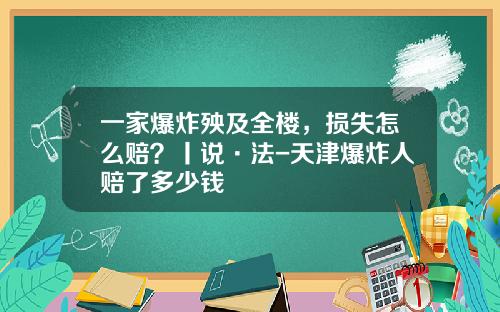 一家爆炸殃及全楼，损失怎么赔？丨说·法-天津爆炸人赔了多少钱