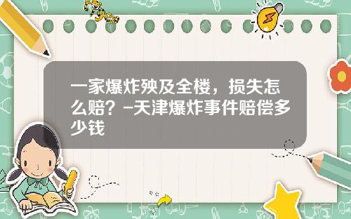 一家爆炸殃及全楼，损失怎么赔？-天津爆炸事件赔偿多少钱