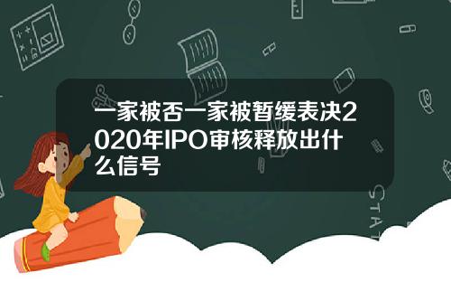 一家被否一家被暂缓表决2020年IPO审核释放出什么信号