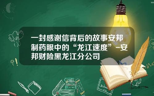 一封感谢信背后的故事安邦制药眼中的“龙江速度”-安邦财险黑龙江分公司