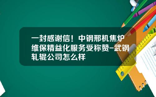 一封感谢信！中钢邢机焦炉维保精益化服务受称赞-武钢轧辊公司怎么样