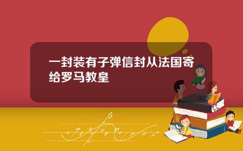 一封装有子弹信封从法国寄给罗马教皇