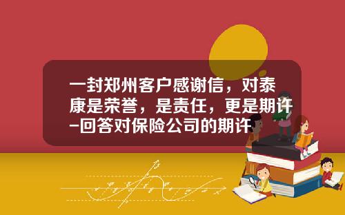 一封郑州客户感谢信，对泰康是荣誉，是责任，更是期许-回答对保险公司的期许
