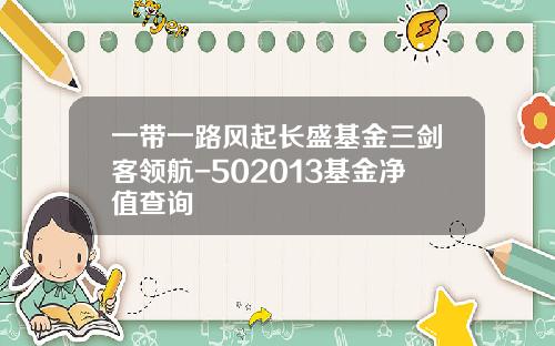 一带一路风起长盛基金三剑客领航-502013基金净值查询
