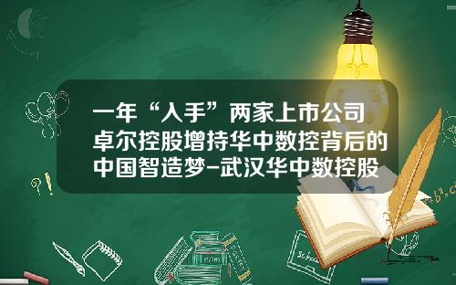 一年“入手”两家上市公司卓尔控股增持华中数控背后的中国智造梦-武汉华中数控股份有限公司贴吧