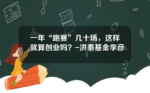 一年“跑赛”几十场,这样就算创业吗?-洪泰基金李彦