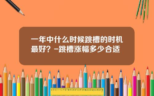 一年中什么时候跳槽的时机最好？-跳槽涨幅多少合适