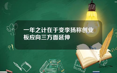 一年之计在于变李扬称创业板应向三方面延伸
