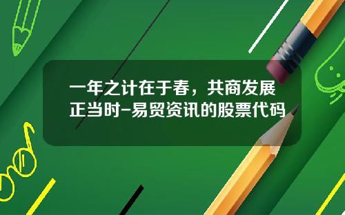 一年之计在于春，共商发展正当时-易贸资讯的股票代码