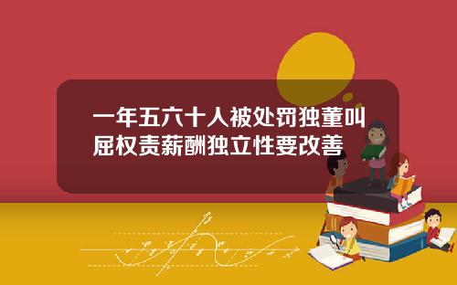 一年五六十人被处罚独董叫屈权责薪酬独立性要改善
