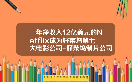 一年净收入12亿美元的Netflix成为好莱坞第七大电影公司-好莱坞制片公司