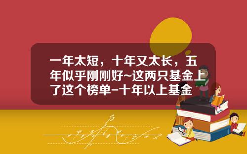 一年太短，十年又太长，五年似乎刚刚好~这两只基金上了这个榜单-十年以上基金