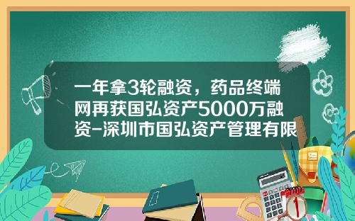 一年拿3轮融资，药品终端网再获国弘资产5000万融资-深圳市国弘资产管理有限公司