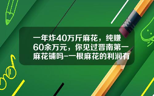 一年炸40万斤麻花,纯赚60余万元,你见过晋南第一麻花铺吗-一根麻花的利润有多少