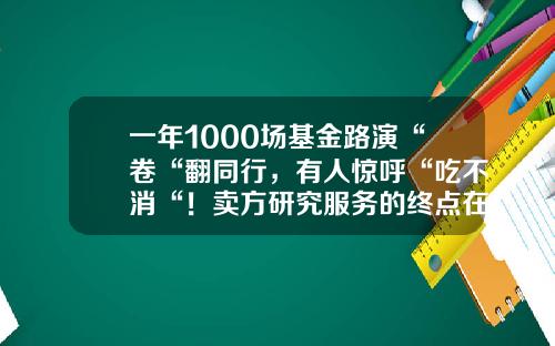 一年1000场基金路演“卷“翻同行，有人惊呼“吃不消“！卖方研究服务的终点在哪？-基金路演流程