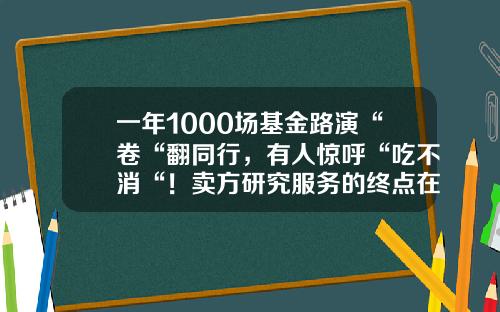 一年1000场基金路演“卷“翻同行，有人惊呼“吃不消“！卖方研究服务的终点在哪？-线下基金