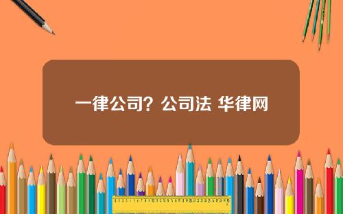 一律公司?公司法 华律网