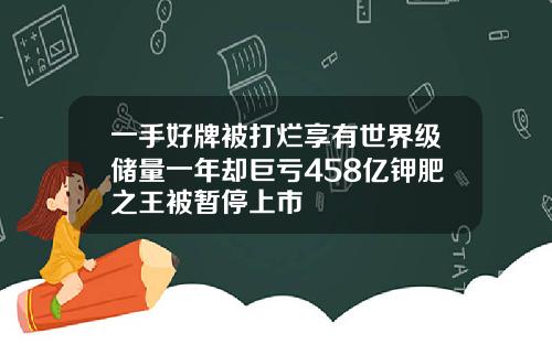 一手好牌被打烂享有世界级储量一年却巨亏458亿钾肥之王被暂停上市