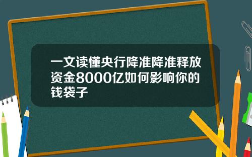 一文读懂央行降准降准释放资金8000亿如何影响你的钱袋子