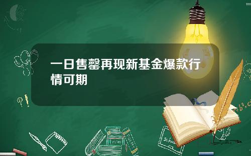 一日售罄再现新基金爆款行情可期