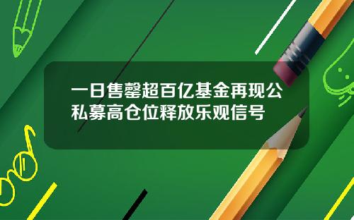 一日售罄超百亿基金再现公私募高仓位释放乐观信号