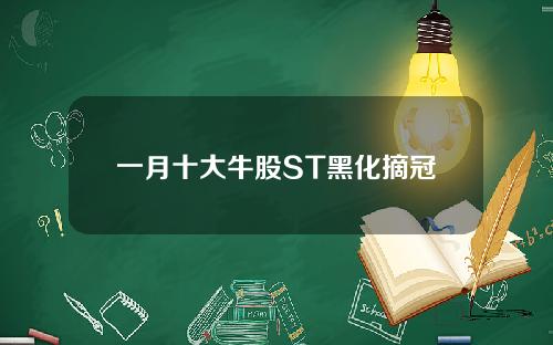 一月十大牛股ST黑化摘冠