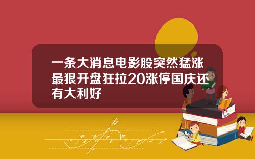 一条大消息电影股突然猛涨最狠开盘狂拉20涨停国庆还有大利好