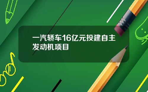一汽轿车16亿元投建自主发动机项目