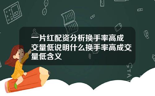 一片红配资分析换手率高成交量低说明什么换手率高成交量低含义
