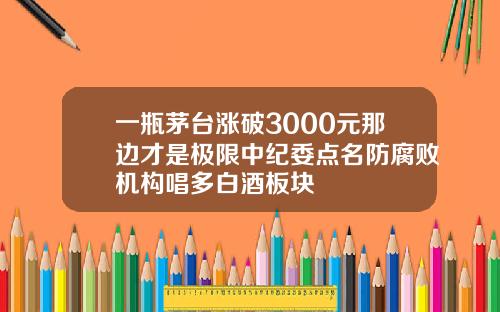 一瓶茅台涨破3000元那边才是极限中纪委点名防腐败机构唱多白酒板块