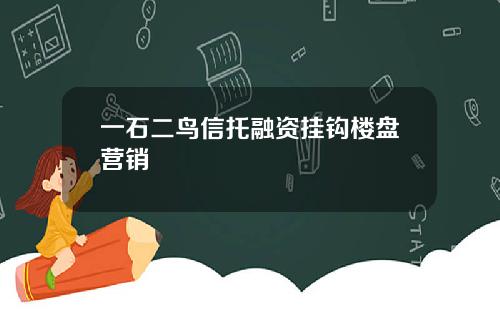一石二鸟信托融资挂钩楼盘营销