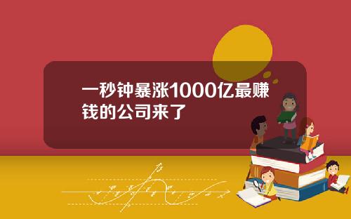 一秒钟暴涨1000亿最赚钱的公司来了
