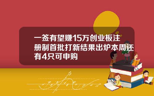 一签有望赚15万创业板注册制首批打新结果出炉本周还有4只可申购