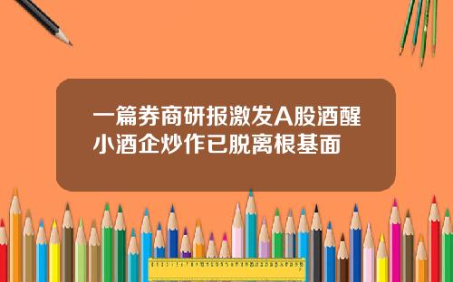一篇券商研报激发A股酒醒小酒企炒作已脱离根基面