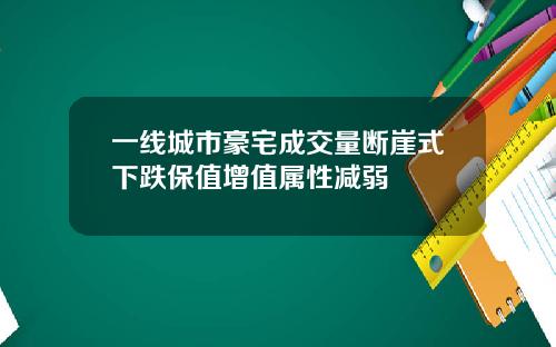 一线城市豪宅成交量断崖式下跌保值增值属性减弱