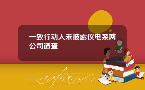 一致行动人未披露仪电系两公司遭查