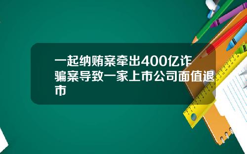 一起纳贿案牵出400亿诈骗案导致一家上市公司面值退市