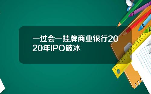一过会一挂牌商业银行2020年IPO破冰
