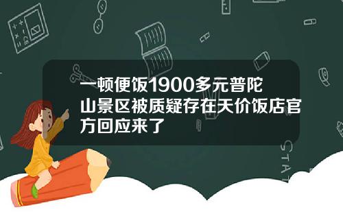 一顿便饭1900多元普陀山景区被质疑存在天价饭店官方回应来了
