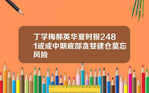 丁学梅郝英华夏时报2481或成中期底部贪婪建仓莫忘风险